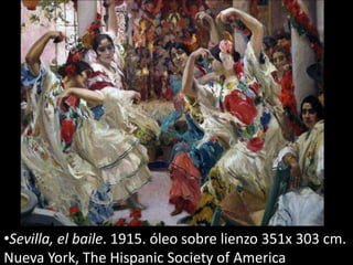 •Sevilla, el baile. 1915. óleo sobre lienzo 351x 303 cm.
Nueva York, The Hispanic Society of America
 