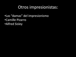 Otros impresionistas:
•Las “damas” del impresionismo
•Camille Pizarro
•Alfred Sisley
 