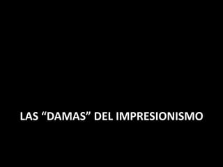LAS “DAMAS” DEL IMPRESIONISMO
 