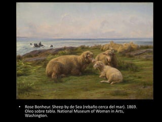 • Rose Bonheur. Sheep by de Sea (rebaño cerca del mar). 1869.
Oleo sobre tabla. National Museum of Woman in Arts,
Washington.
 