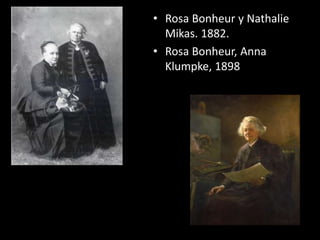 • Rosa Bonheur y Nathalie
Mikas. 1882.
• Rosa Bonheur, Anna
Klumpke, 1898
 