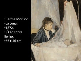 •Berthe Morisot.
•La cuna.
•1872.
• Óleo sobre
lienzo,
•56 x 46 cm
 