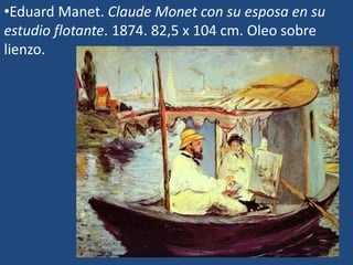 •Eduard Manet. Claude Monet con su esposa en su
estudio flotante. 1874. 82,5 x 104 cm. Oleo sobre
lienzo.
 
