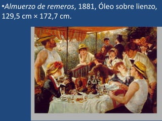 •Almuerzo de remeros, 1881, Óleo sobre lienzo,
129,5 cm × 172,7 cm.
 