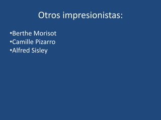 Otros impresionistas:
•Berthe Morisot
•Camille Pizarro
•Alfred Sisley
 