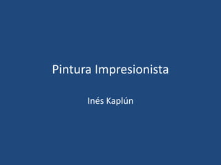 Pintura Impresionista
Inés Kaplún
 