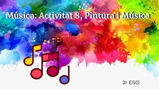 Música: Activitat 8, Pintura i Música
3r ESO
Música: Activitat 8, Pintura i Música
 