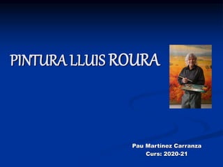 PINTURA LLUIS ROURA
Pau Martínez Carranza
Curs: 2020-21
 