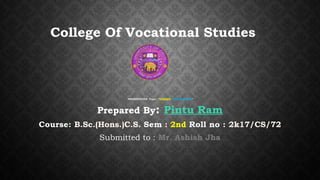 PRESENTATION Topic : “DYNAMIC PROGRAMMING”
Prepared By: Pintu Ram
Course: B.Sc.(Hons.)C.S. Sem : 2nd Roll no : 2k17/CS/72
Submitted to : Mr. Ashish Jha
College Of Vocational Studies
 