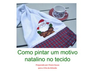 Como pintar um motivo
  natalino no tecido
      Preparado por Eliane Sousa
         para a Vila do Artesão
 