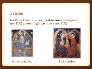 Estilos
Na altura houve 2 estilos, o estilo românico (900 a
1100 D.C) e o estilo gótico (1100 a 1300 D.C)




 Estilo românico                    Estilo gótico
 