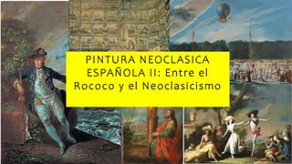 PINTURA NEOCLASICA
ESPAÑOLA II: Entre el
Rococo y el Neoclasicismo
 
