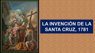 LA INVENCIÓN DE LA
SANTA CRUZ, 1781
 