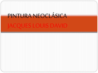 PINTURA NEOCLÁSICA 
JACQUES LOUIS DAVID 
 