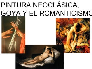 PINTURA NEOCLÁSICA,
GOYA Y EL ROMANTICISMO
 