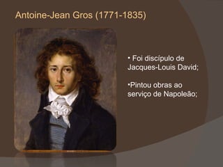 Antoine-Jean Gros (1771-1835) Foi discípulo de Jacques-Louis David; Pintou obras ao serviço de Napoleão; 
