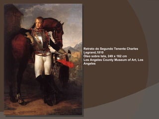 Retrato do Segundo Tenente Charles Legrand,1810 Óleo sobre tela, 249 x 162 cm Los Angeles County Museum of Art, Los Angeles 