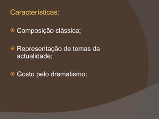 Características: Composição clássica; Representação de temas da actualidade; Gosto pelo dramatismo; 