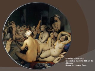 O Banho Turco,1862 Óleo sobre madeira, 108 cm de diâmetro Museu do Louvre, Paris 