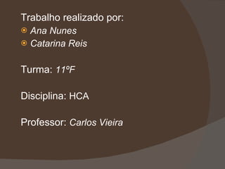 Trabalho realizado por: Ana Nunes Catarina Reis Turma:  11ºF Disciplina:  HCA Professor:  Carlos Vieira 