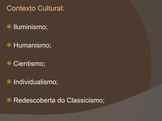 Contexto Cultural: Iluminismo; Humanismo; Cientismo; Individualismo; Redescoberta do Classicismo; 