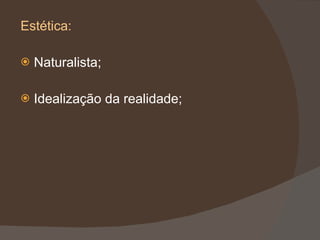 Estética: Naturalista; Idealização da realidade; 