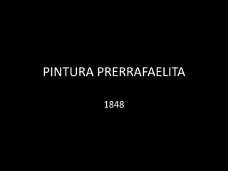 PINTURA PRERRAFAELITA 
1848 
 