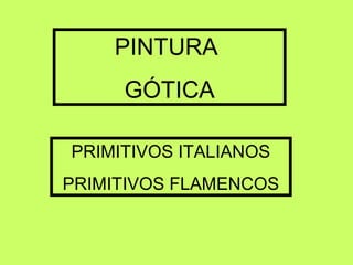 PINTURA
     GÓTICA

PRIMITIVOS ITALIANOS
PRIMITIVOS FLAMENCOS
 