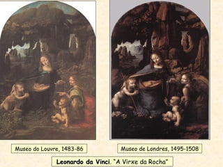 Museo do Louvre, 1483-86 Museo de Londres, 1495-1508
Leonardo da VinciLeonardo da Vinci. “A Virxe da Rocha”
 