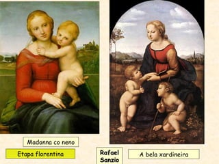 Madonna co neno
A bela xardineiraRafaelRafael
SanzioSanzio
Etapa florentina
 