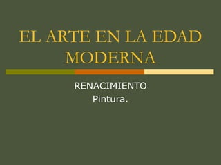 EL ARTE EN LA EDAD
MODERNA
RENACIMIENTO
Pintura.
 