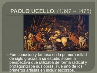  Fue conocido y famoso en la primera mitad
de siglo gracias a su estudio sobre la
perspectiva que utilizaba de forma radical y
protagonizaba sus obras. Fue uno de los
primeros artistas en incluir escorzos.
 