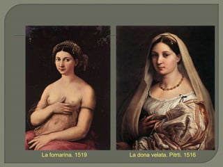 La fornarina. 1519 La dona velata. Pitrti. 1516
 