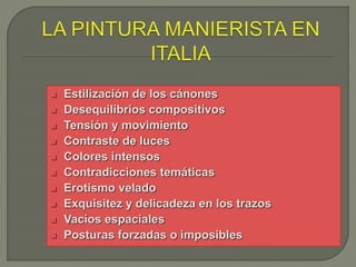  Estilización de los cánones
 Desequilibrios compositivos
 Tensión y movimiento
 Contraste de luces
 Colores intensos
 Contradicciones temáticas
 Erotismo velado
 Exquisitez y delicadeza en los trazos
 Vacíos espaciales
 Posturas forzadas o imposibles
 