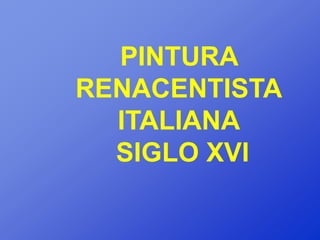 PINTURA
RENACENTISTA
  ITALIANA
  SIGLO XVI
 
