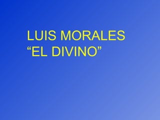 LUIS MORALES “EL DIVINO” 