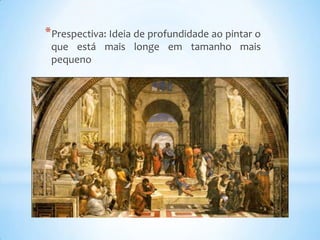*Prespectiva: Ideia de profundidade ao pintar o
 que está mais longe em tamanho mais
 pequeno
 