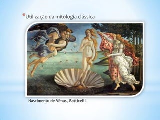 *Utilização da mitologia clássica




  Nascimento de Vénus, Botticelli
 