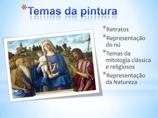 *
    *Retratos
    *Representação
     do nú
    *Temas da
     mitologia clássica
     e religiosos
    *Representação
     da Natureza
 