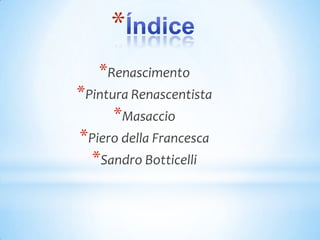 *
   *Renascimento
*Pintura Renascentista
      *Masaccio
*Piero della Francesca
  *Sandro Botticelli
 