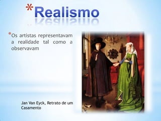 *
*Os artistas representavam
 a realidade tal como a
 observavam




     Jan Van Eyck, Retrato de um
     Casamento
 