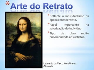 *
       *Reflecte  o individualismo da
         época renascentista.
       *Papel       importante       na
         valorização do indivíduo.
       *Tipo   de    obra      muito
         encomendada aos artistas.




    Leonardo da Vinci, Monalisa ou
    Gioconda
 