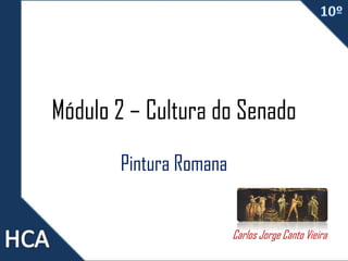 Módulo 2 – Cultura do Senado
Pintura Romana
Carlos Jorge Canto Vieira

 