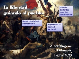 La LibertadLa Libertad
guiando al pueblo.guiando al pueblo.
Autor: Eugène
Delacroix
Fecha: 1830
 