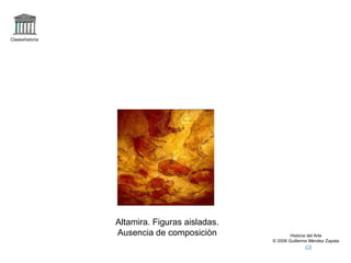 Claseshistoria Historia del Arte © 2006 Guillermo Méndez Zapata Altamira. Figuras aisladas. Ausencia de composiciòn 