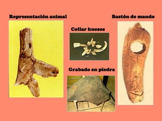 Representación animal                   Bastón de mando

                        Collar huesos




                        Grabado en piedra
 