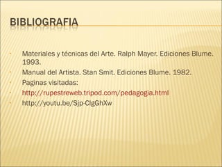• Materiales y técnicas del Arte. Ralph Mayer. Ediciones Blume.
1993.
• Manual del Artista. Stan Smit. Ediciones Blume. 1982.
• Paginas visitadas:
• http://rupestreweb.tripod.com/pedagogia.html
• http://youtu.be/Sjp-ClgGhXw
 