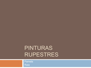 PINTURAS
RUPESTRES
Pamela
Raia

 
