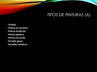 TIPOS DE PINTURAS (A)
• Temple
• Pintura al cemento
• Pintura al silicato
• Pintura plástica
• Pintura al aceite
• Esmalte graso
• Esmaltes sintéticos
 