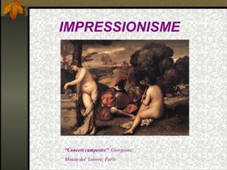 IMPRESSIONISME
“Concert campestre” Giorgione.
Museu del Louvre. París
 